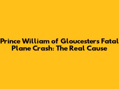 Prince William of Gloucester's Fatal Plane Crash: The Real Cause