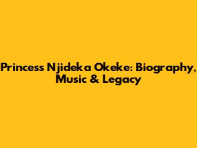 Princess Njideka Okeke: Biography, Music & Legacy