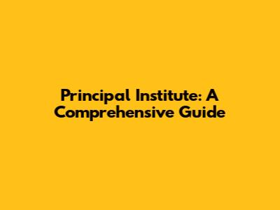 Principal Institute: A Comprehensive Guide