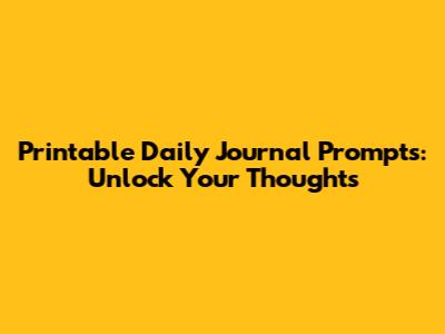 Printable Daily Journal Prompts: Unlock Your Thoughts