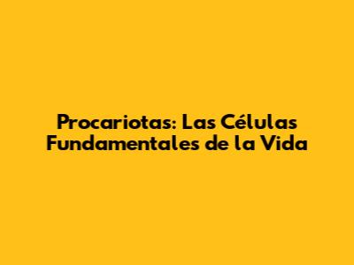 Procariotas: Las Células Fundamentales de la Vida
