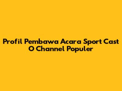 Profil Pembawa Acara Sport Cast O Channel Populer