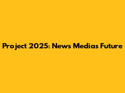 Project 2025: News Media's Future