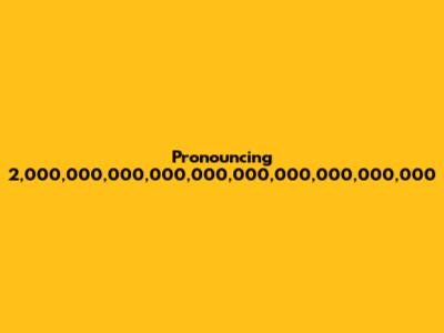 Pronouncing 2,000,000,000,000,000,000,000,000,000,000