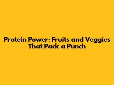 Protein Power: Fruits and Veggies That Pack a Punch