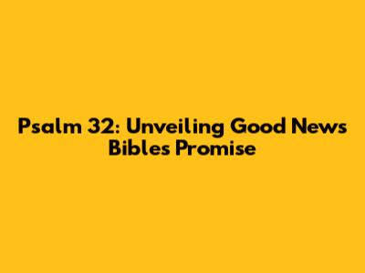 Psalm 32: Unveiling Good News Bible's Promise