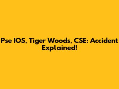 Pse IOS, Tiger Woods, CSE: Accident Explained!