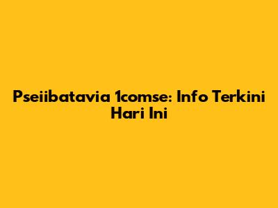 Pseiibatavia 1comse: Info Terkini Hari Ini