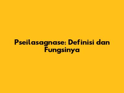 Pseilasagnase: Definisi dan Fungsinya