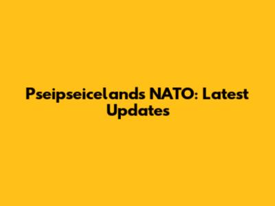 Pseipseicelands NATO: Latest Updates