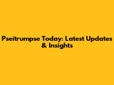 Pseitrumpse Today: Latest Updates & Insights