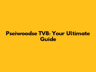 Pseiwoodse TV8: Your Ultimate Guide