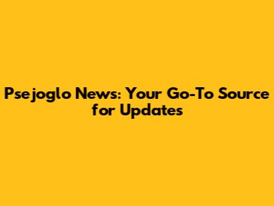 Psejoglo News: Your Go-To Source for Updates