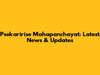 Psekaririse Mahapanchayat: Latest News & Updates
