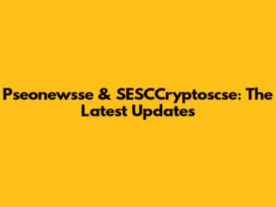 Pseonewsse & SESCCryptoscse: The Latest Updates