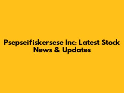 Psepseifiskersese Inc: Latest Stock News & Updates