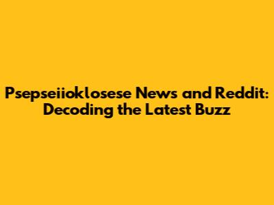 Psepseiioklosese News and Reddit: Decoding the Latest Buzz