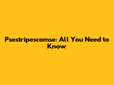 Psestripescomse: All You Need to Know