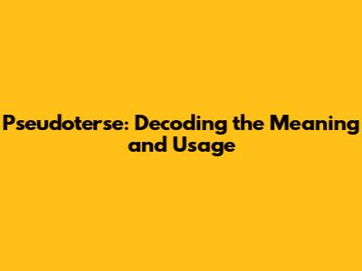 Pseudoterse: Decoding the Meaning and Usage