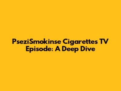 PseziSmokin'se Cigarettes TV Episode: A Deep Dive