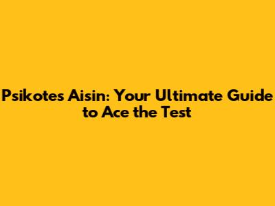 Psikotes Aisin: Your Ultimate Guide to Ace the Test