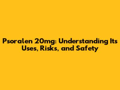 Psoralen 20mg: Understanding Its Uses, Risks, and Safety