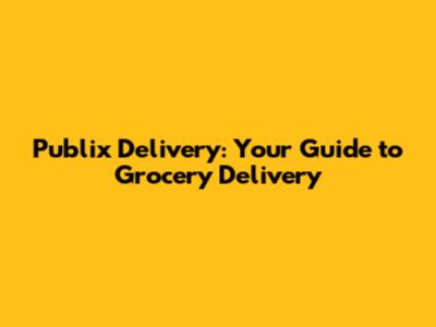 Publix Delivery: Your Guide to Grocery Delivery