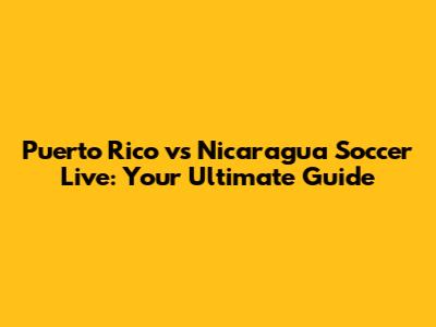 Puerto Rico vs Nicaragua Soccer Live: Your Ultimate Guide