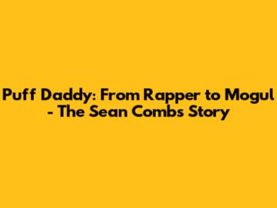 Puff Daddy: From Rapper to Mogul - The Sean Combs Story