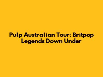 Pulp Australian Tour: Britpop Legends Down Under