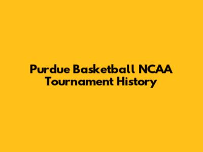 Purdue Basketball NCAA Tournament History