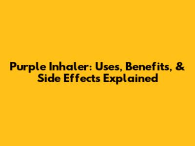 Purple Inhaler: Uses, Benefits, & Side Effects Explained