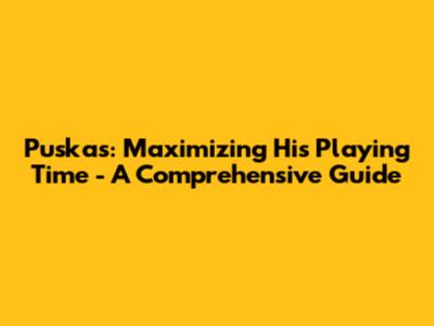 Puskas: Maximizing His Playing Time - A Comprehensive Guide