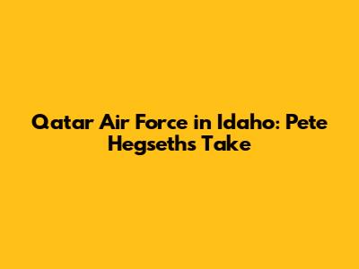 Qatar Air Force in Idaho: Pete Hegseth's Take