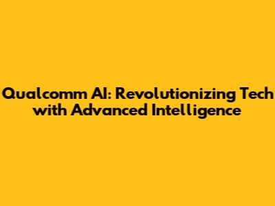 Qualcomm AI: Revolutionizing Tech with Advanced Intelligence