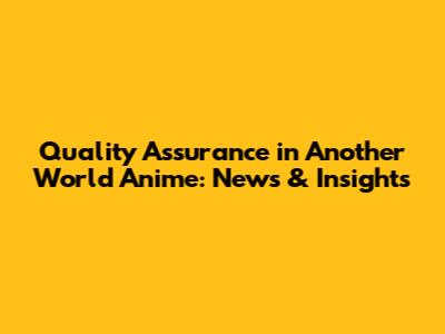Quality Assurance in Another World Anime: News & Insights