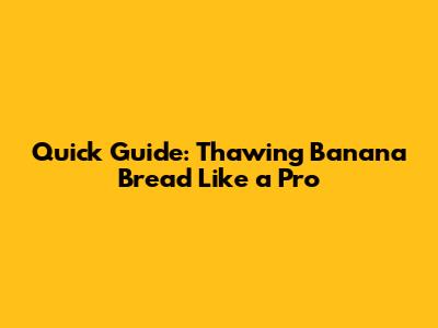 Quick Guide: Thawing Banana Bread Like a Pro