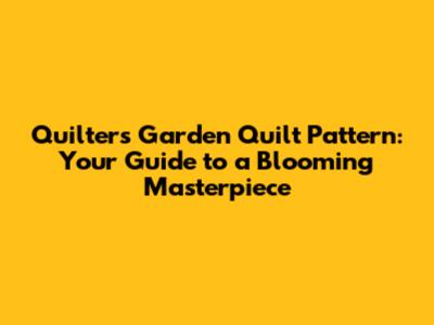 Quilter's Garden Quilt Pattern: Your Guide to a Blooming Masterpiece