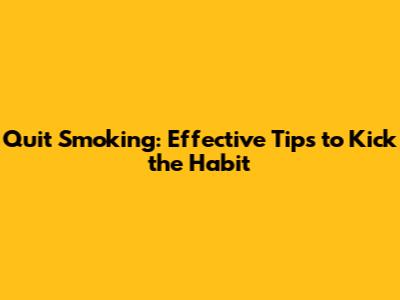 Quit Smoking: Effective Tips to Kick the Habit