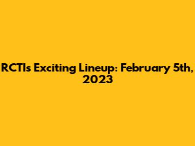 RCTI's Exciting Lineup: February 5th, 2023