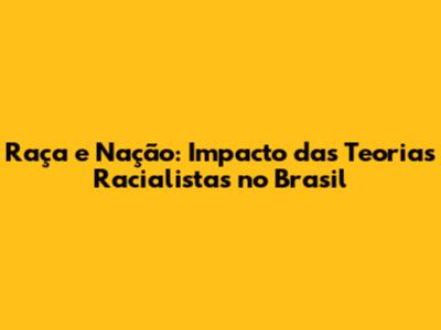 Raça e Nação: Impacto das Teorias Racialistas no Brasil