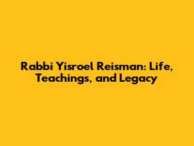 Rabbi Yisroel Reisman: Life, Teachings, and Legacy
