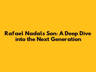 Rafael Nadal's Son: A Deep Dive into the Next Generation