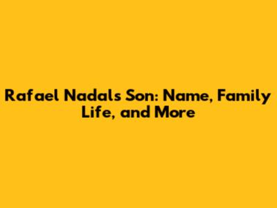 Rafael Nadal's Son: Name, Family Life, and More