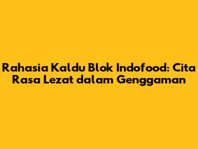 Rahasia Kaldu Blok Indofood: Cita Rasa Lezat dalam Genggaman