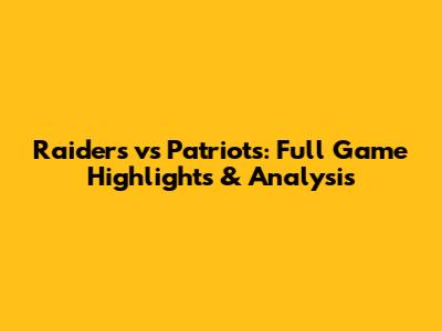 Raiders vs Patriots: Full Game Highlights & Analysis