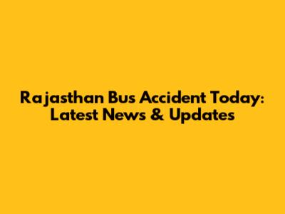 Rajasthan Bus Accident Today: Latest News & Updates
