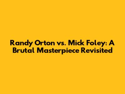 Randy Orton vs. Mick Foley: A Brutal Masterpiece Revisited