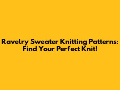 Ravelry Sweater Knitting Patterns: Find Your Perfect Knit!