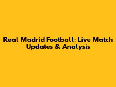 Real Madrid Football: Live Match Updates & Analysis